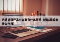 網站建設開發(fā)對企業(yè)有什么幫助（網站建設有什么作用）