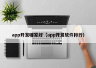 app開發(fā)哪家好（app開發(fā)軟件排行）