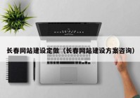 長春網(wǎng)站建設定做（長春網(wǎng)站建設方案咨詢）