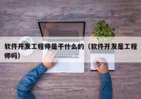 軟件開發(fā)工程師是干什么的（軟件開發(fā)是工程師嗎）