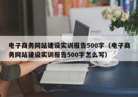 電子商務網(wǎng)站建設實訓報告500字（電子商務網(wǎng)站建設實訓報告500字怎么寫）