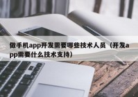 做手機app開發(fā)需要哪些技術(shù)人員（開發(fā)app需要什么技術(shù)支持）