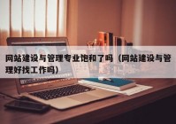 網(wǎng)站建設(shè)與管理專業(yè)飽和了嗎（網(wǎng)站建設(shè)與管理好找工作嗎）