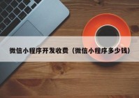 微信小程序開發(fā)收費(fèi)（微信小程序多少錢）