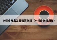 小程序開發(fā)工具設置代理（小程序代理須知）