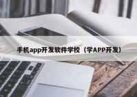 手機app開發(fā)軟件學校（學APP開發(fā)）