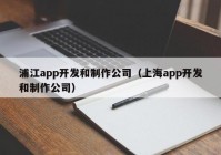 浦江app開發(fā)和制作公司（上海app開發(fā)和制作公司）