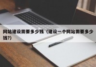 網(wǎng)站建設(shè)需要多少錢（建設(shè)一個網(wǎng)站需要多少錢?）