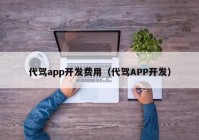 代駕app開發(fā)費用（代駕APP開發(fā)）