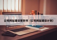 公司網(wǎng)站建設(shè)策劃書（公司網(wǎng)站建設(shè)計(jì)劃）