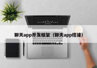 聊天app開發(fā)框架（聊天app搭建）