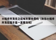 小程序開發(fā)完之后每年要收費(fèi)嗎（微信小程序開發(fā)后是不是一直要交錢）