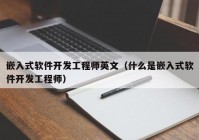 嵌入式軟件開發(fā)工程師英文（什么是嵌入式軟件開發(fā)工程師）