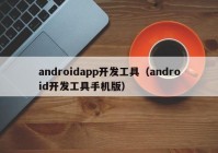 androidapp開發(fā)工具（android開發(fā)工具手機(jī)版）