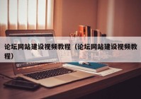 論壇網(wǎng)站建設(shè)視頻教程（論壇網(wǎng)站建設(shè)視頻教程）