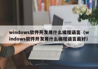 windows軟件開發(fā)用什么編程語言（windows軟件開發(fā)用什么編程語言最好）