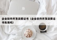 企業(yè)軟件開發(fā)資質(zhì)證書（企業(yè)軟件開發(fā)資質(zhì)證書有用嗎）