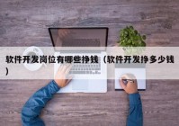 軟件開發(fā)崗位有哪些掙錢（軟件開發(fā)掙多少錢）