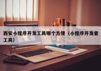 西安小程序開發(fā)工具哪個方便（小程序開發(fā)者工具）