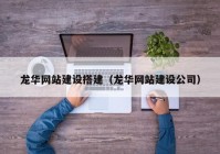 龍華網(wǎng)站建設(shè)搭建（龍華網(wǎng)站建設(shè)公司）