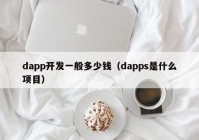 dapp開發(fā)一般多少錢（dapps是什么項目）