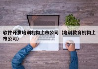 軟件開發(fā)培訓機構上市公司（培訓教育機構上市公司）