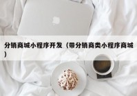 分銷商城小程序開發(fā)（帶分銷商類小程序商城）