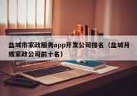 鹽城市家政服務(wù)app開(kāi)發(fā)公司排名（鹽城月嫂家政公司前十名）