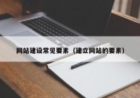 網(wǎng)站建設(shè)常見要素（建立網(wǎng)站的要素）