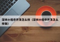 深圳小程序開發(fā)怎么樣（深圳小程序開發(fā)怎么樣做）