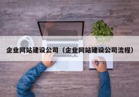 企業(yè)網(wǎng)站建設(shè)公司（企業(yè)網(wǎng)站建設(shè)公司流程）