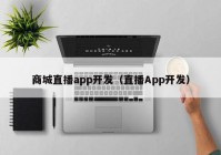 商城直播app開發(fā)（直播App開發(fā)）