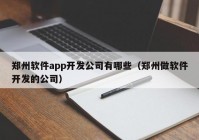 鄭州軟件app開發(fā)公司有哪些（鄭州做軟件開發(fā)的公司）