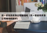 開一家軟件開發(fā)公司賺錢嗎（開一家軟件開發(fā)公司賺錢嗎知乎）