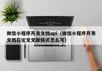 微信小程序開發(fā)文檔api（微信小程序開發(fā)文檔在論文文獻格式怎么寫）