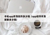 手機app開發(fā)軟件多少錢（app軟件開發(fā)需要多少錢）