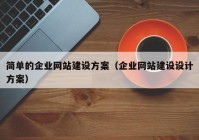 簡單的企業(yè)網(wǎng)站建設(shè)方案（企業(yè)網(wǎng)站建設(shè)設(shè)計方案）