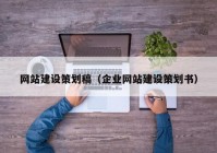 網(wǎng)站建設策劃稿（企業(yè)網(wǎng)站建設策劃書）