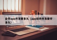 自學(xué)app開發(fā)要多久（app軟件開發(fā)要學(xué)多久）