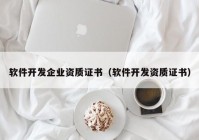 軟件開發(fā)企業(yè)資質(zhì)證書（軟件開發(fā)資質(zhì)證書）