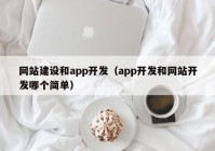 網(wǎng)站建設(shè)和app開發(fā)（app開發(fā)和網(wǎng)站開發(fā)哪個(gè)簡(jiǎn)單）