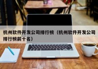 杭州軟件開發(fā)公司排行榜（杭州軟件開發(fā)公司排行榜前十名）