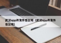 武漢app開(kāi)發(fā)外包公司（武漢app開(kāi)發(fā)外包公司）