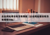 企業(yè)網(wǎng)站建設有沒有模板（企業(yè)網(wǎng)站建設有沒有模板功能）