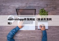 androidapp開(kāi)發(fā)網(wǎng)站（安卓開(kāi)發(fā)網(wǎng)站）