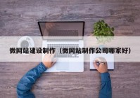 微網(wǎng)站建設(shè)制作（微網(wǎng)站制作公司哪家好）