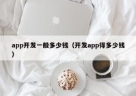 app開發(fā)一般多少錢（開發(fā)app得多少錢）