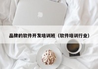 品牌的軟件開發(fā)培訓(xùn)班（軟件培訓(xùn)行業(yè)）