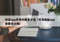 跑腿app開發(fā)大概多少錢（開發(fā)跑腿app需要多少錢）