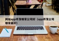 網站app開發(fā)哪家公司好（app開發(fā)公司哪家最好）